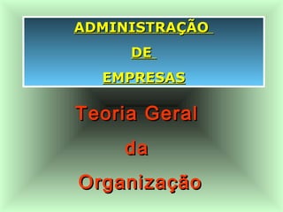 ADMINISTRAÇÃOADMINISTRAÇÃO
DEDE
EMPRESASEMPRESAS
Teoria GeralTeoria Geral
dada
OrganizaçãoOrganização