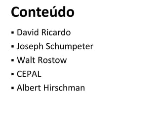 Conteúdo
 David Ricardo
 Joseph Schumpeter
 Walt Rostow
 CEPAL
 Albert Hirschman
 