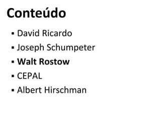 Conteúdo
 David Ricardo
 Joseph Schumpeter
 Walt Rostow
 CEPAL
 Albert Hirschman
 