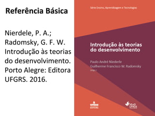 Referência Básica
Nierdele, P. A.;
Radomsky, G. F. W.
Introdução às teorias
do desenvolvimento.
Porto Alegre: Editora
UFGRS. 2016.
 