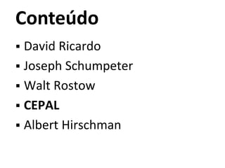 Conteúdo
 David Ricardo
 Joseph Schumpeter
 Walt Rostow
 CEPAL
 Albert Hirschman
 