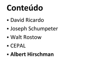 Conteúdo
 David Ricardo
 Joseph Schumpeter
 Walt Rostow
 CEPAL
 Albert Hirschman
 