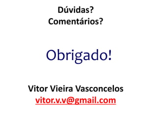 Dúvidas?
Comentários?
Obrigado!
Vitor Vieira Vasconcelos
vitor.v.v@gmail.com
 