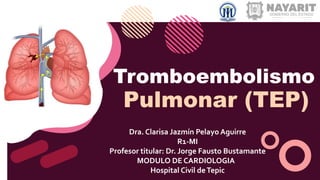 Tromboembolismo
Pulmonar (TEP)
Dra. Clarisa Jazmín Pelayo Aguirre
R1-MI
Profesor titular: Dr. Jorge Fausto Bustamante
MODULO DE CARDIOLOGIA
Hospital Civil deTepic
 