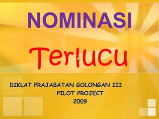 NOMINASI Terlucu DIKLAT PRAJABATAN GOLONGAN III PILOT PROJECT 2009 