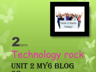 2

term

Technology rock
Unit 2 my6 blog

 