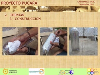 PROYECTO PUCARÁ       CAJAMARCA - PERÚ
                       Septiembre 2011




 2. TERMAS
    3. CONSTRUCCIÓN
 