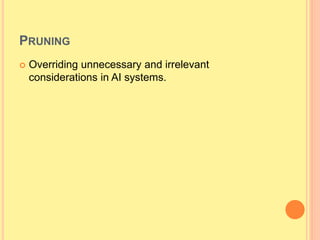 PRUNING
 Overriding unnecessary and irrelevant
considerations in AI systems.
 