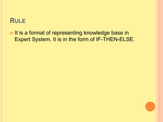 RULE
 It is a format of representing knowledge base in
Expert System. It is in the form of IF-THEN-ELSE.
 