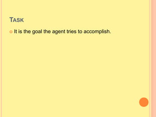 TASK
 It is the goal the agent tries to accomplish.
 