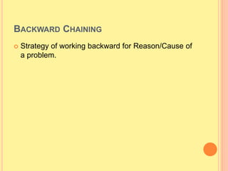 BACKWARD CHAINING
 Strategy of working backward for Reason/Cause of
a problem.
 