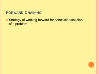 FORWARD CHAINING
 Strategy of working forward for conclusion/solution
of a problem.
 