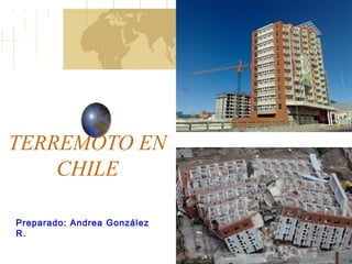 TERREMOTO EN
CHILE
Preparado: Andrea González
R.
 