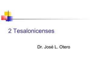 2 Tesalonicenses
Dr. José L. Otero
 