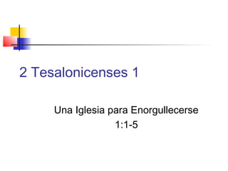 2 Tesalonicenses 1
Una Iglesia para Enorgullecerse
1:1-5
 