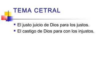 TEMA CETRAL
 El justo juicio de Dios para los justos.
 El castigo de Dios para con los injustos.
 