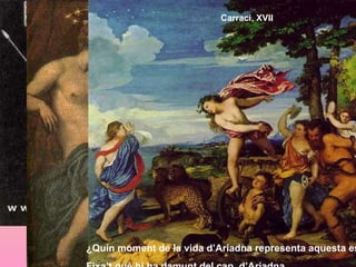 Tintoretto, Ariadna, Venus y Baco, 1576   Carraci, XVII ¿Quin moment de la vida d’Ariadna representa aquesta escena?  Fixa’t què hi ha damunt del cap  d’Ariadna. 