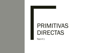 PRIMITIVAS
DIRECTAS
Test # 1
 
