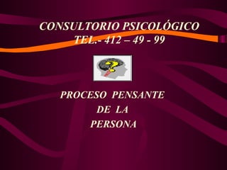 CONSULTORIO PSICOLÓGICO
TEL.- 412 – 49 - 99

PROCESO PENSANTE
DE LA
PERSONA

 