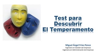 Test para
Descubrir
El Temperamento
Miguel Ángel Frías Ponce
Ingeniero en Gestión de Empresas
Ingeniero en Administración de Empresas
 
