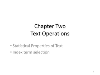 Chapter Two
Text Operations
• Statistical Properties of Text
• Index term selection
1
 
