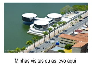 Minhas visitas eu as levo aqui
 