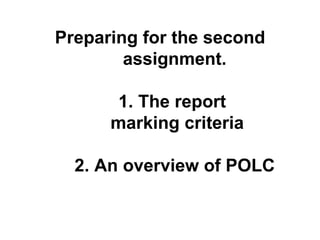 Preparing for the second assignment. 1. The report   marking criteria 2. An overview of POLC 