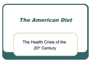 The American Diet 
The Health Crisis of the 
20th Century 
 