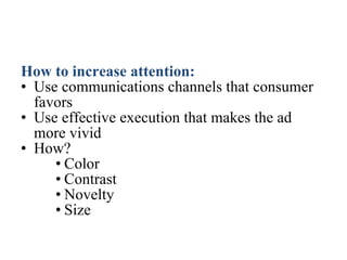 How to increase attention: Use communications channels that consumer favors Use effective execution that makes the ad more vivid How? Color Contrast  Novelty Size 