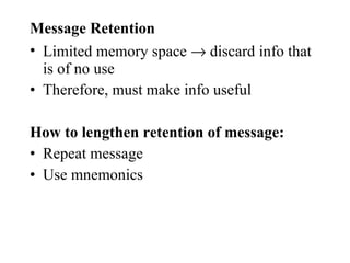 Message Retention Limited memory space    discard info that is of no use Therefore, must make info useful How to lengthen retention of message: Repeat message Use mnemonics 
