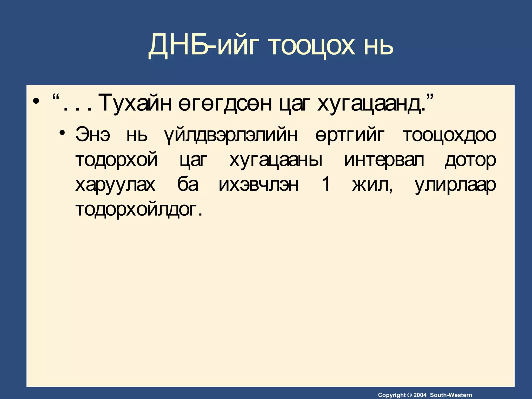 Copyright © 2004 South-Western
ДНБ-ийг тооцох нь
• “. . . Тухайн өгөгдсөн цаг хугацаанд.”
• Энэ нь үйлдвэрлэлийн өртгийг тооцохдоо
тодорхой цаг хугацааны интервал дотор
харуулах ба ихэвчлэн 1 жил, улирлаар
тодорхойлдог.
 
