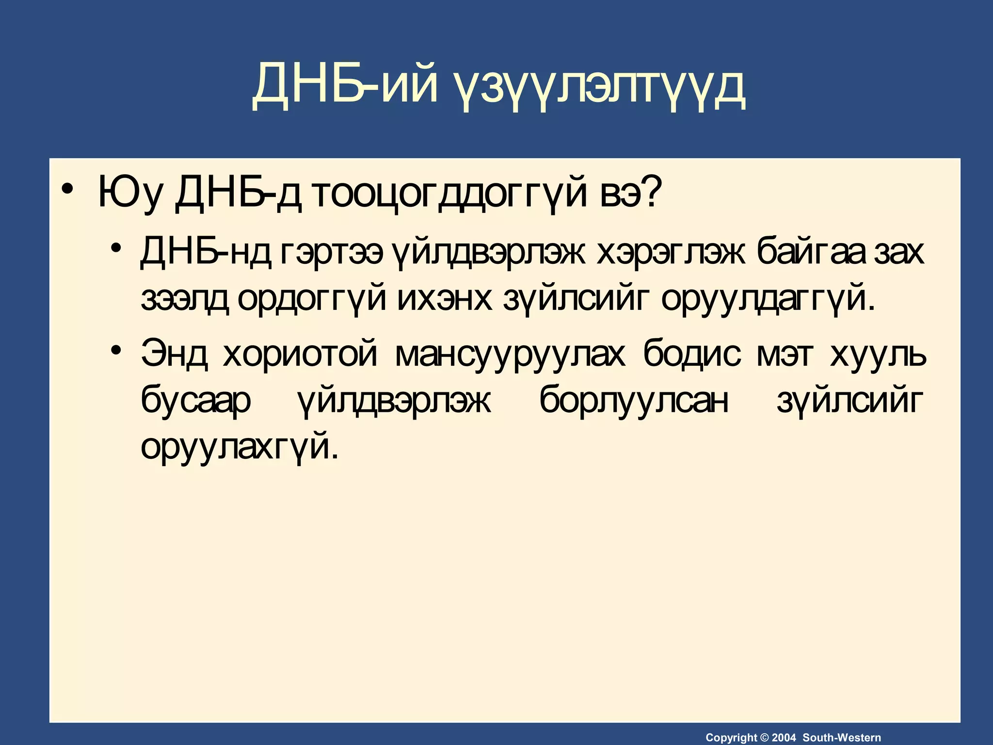 Copyright © 2004 South-Western
ДНБ-ий үзүүлэлтүүд
• Юу ДНБ-д тооцогддоггүй вэ?
• ДНБ-нд гэртээ үйлдвэрлэж хэрэглэж байгаазах
зээлд ордоггүй ихэнх зүйлсийг оруулдаггүй.
• Энд хориотой мансууруулах бодис мэт хууль
бусаар үйлдвэрлэж борлуулсан зүйлсийг
оруулахгүй.
 