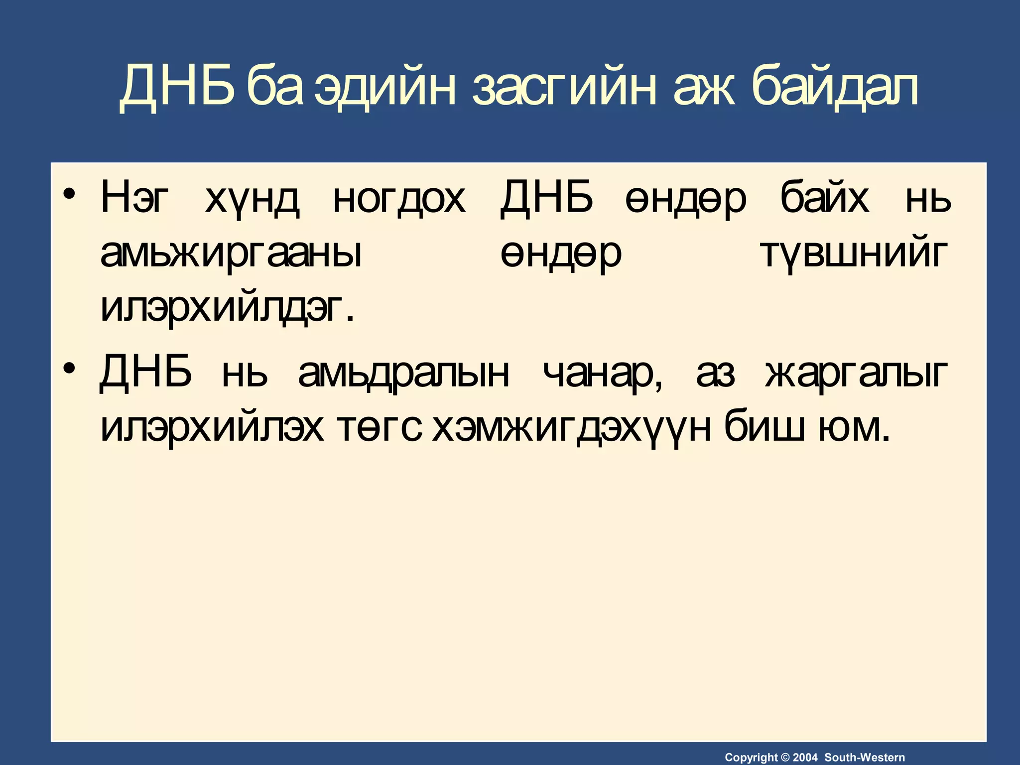 Copyright © 2004 South-Western
ДНБ баэдийн засгийн аж байдал
• Нэг хүнд ногдох ДНБ өндөр байх нь
амьжиргааны өндөр түвшнийг
илэрхийлдэг.
• ДНБ нь амьдралын чанар, аз жаргалыг
илэрхийлэх төгс хэмжигдэхүүн биш юм.
 