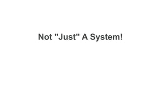 Not "Just" A System!
 