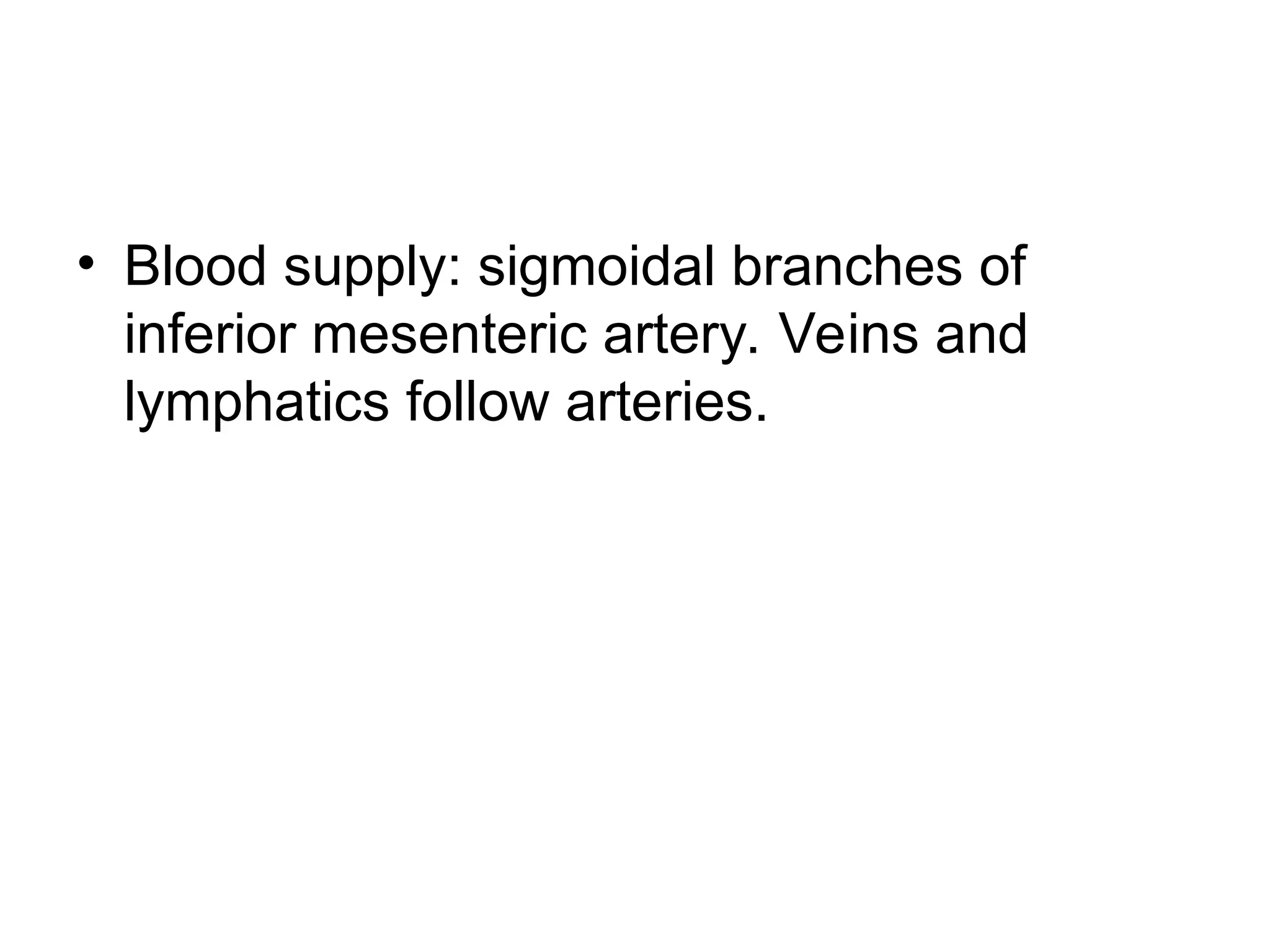 • Blood supply: sigmoidal branches of
inferior mesenteric artery. Veins and
lymphatics follow arteries.
 