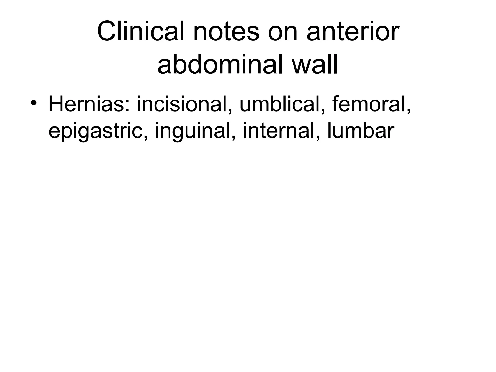 Clinical notes on anterior
abdominal wall
• Hernias: incisional, umblical, femoral,
epigastric, inguinal, internal, lumbar
 