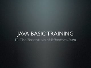 JAVA BASIC TRAINING
II. The Essentials of Effective Java
 