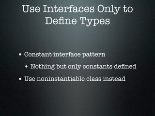Use Interfaces Only to
     Deﬁne Types


• Constant interface pattern
  • Nothing but only constants deﬁned
• Use noninstantiable class instead
 