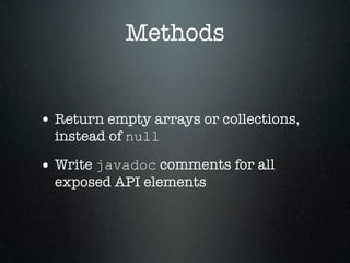 Methods


• Return empty arrays or collections,
  instead of null

• Write javadoc comments for all
  exposed API elements
 