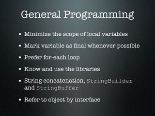 General Programming
• Minimize the scope of local variables
• Mark variable as ﬁnal whenever possible
• Prefer for-each loop
• Know and use the libraries
• String concatenation, StringBuilder
  and StringBuffer

• Refer to object by interface
 