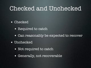 Checked and Unchecked

• Checked
 • Required to catch
 • Can reasonably be expected to recover
• Unchecked
 • Not required to catch
 • Generally, not recoverable
 