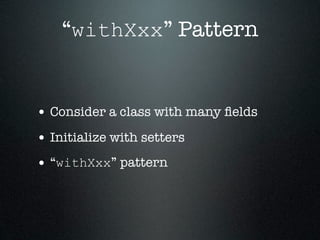 “withXxx” Pattern


• Consider a class with many ﬁelds
• Initialize with setters
• “withXxx” pattern
 