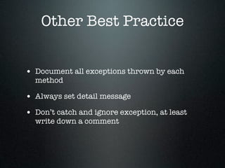 Other Best Practice


• Document all exceptions thrown by each
  method

• Always set detail message
• Don’t catch and ignore exception, at least
  write down a comment
 
