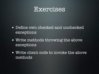 Exercises

• Deﬁne own checked and unchecked
  exceptions
• Write methods throwing the above
  exceptions
• Write client code to invoke the above
  methods
 