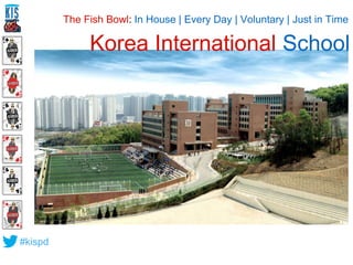 #kispd 
The Fish Bowl: In House | Every Day | Voluntary | Just in Time 
Korea International School 
 