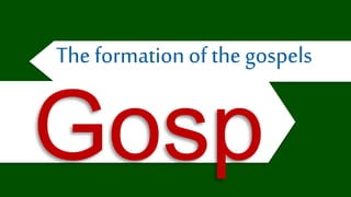 The formationof the gospels
Gosp
 