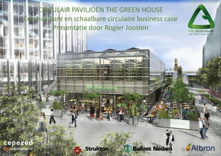 CIRCULAIR PAVILJOEN THE GREEN HOUSE
Een haalbare en schaalbare circulaire business case
Presentatie door Rogier Joosten
 