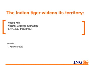 The Indian tiger widens its territory:

Robert Rühl
Head of Business Economics
Economics Department




Brussels
12 November 2009
 