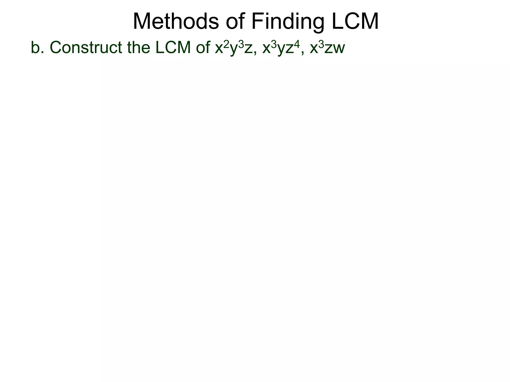 b. Construct the LCM of x2y3z, x3yz4, x3zw
Methods of Finding LCM
 