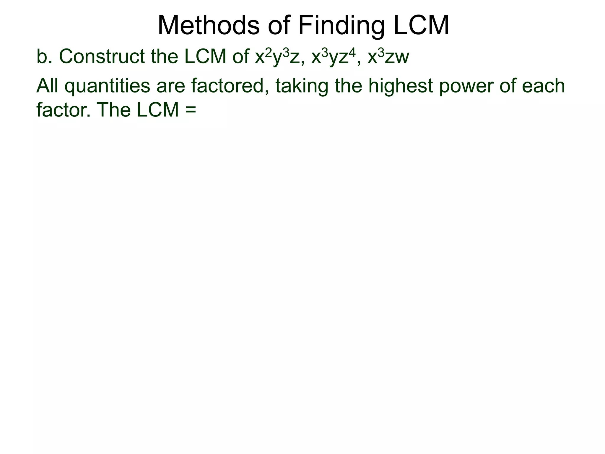b. Construct the LCM of x2y3z, x3yz4, x3zw
All quantities are factored, taking the highest power of each
factor. The LCM =
Methods of Finding LCM
 